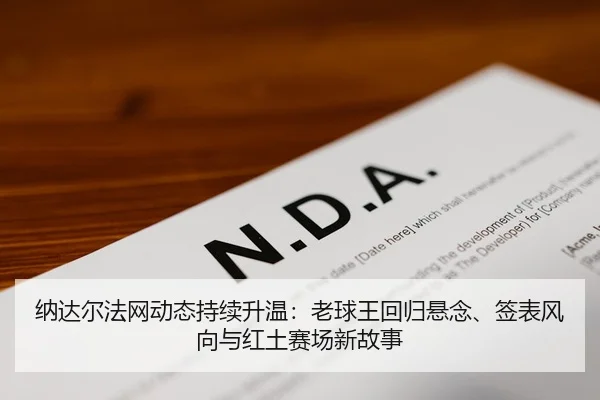 纳达尔法网动态持续升温：老球王回归悬念、签表风向与红土赛场新故事